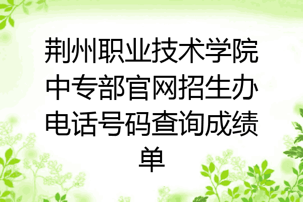 荆州职业技术学院中专部官网招生办电话号码查询成绩单