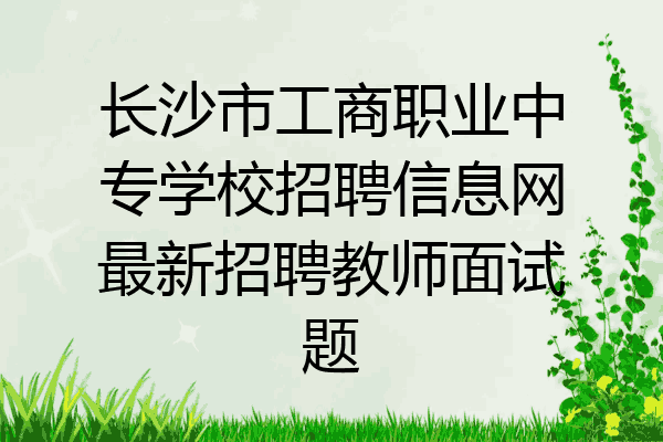 长沙市工商职业中专学校招聘信息网最新招聘教师面试题