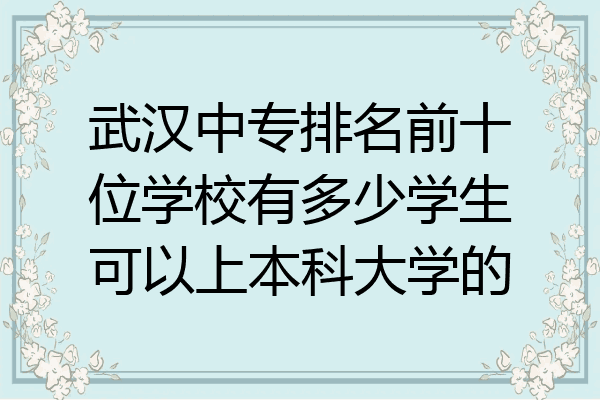 武汉中专排名前十位学校有多少学生可以上本科大学的