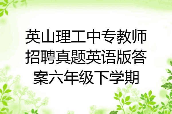 英山理工中专教师招聘真题英语版答案六年级下学期