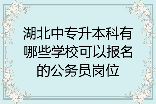 湖北中专升本科有哪些学校可以报名的公务员岗位