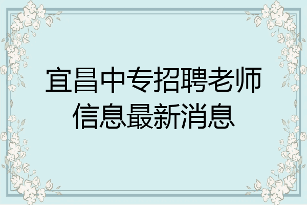 宜昌中专招聘老师信息最新消息