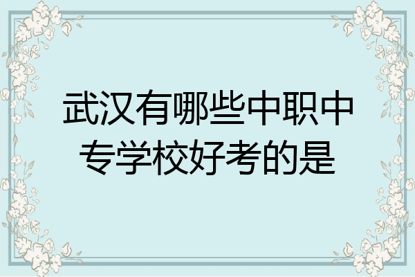 武汉有哪些中职中专学校好考的是