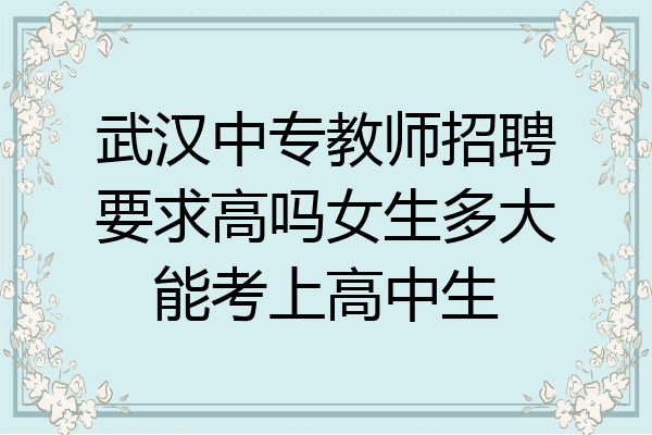 武汉中专教师招聘要求高吗女生多大能考上高中生