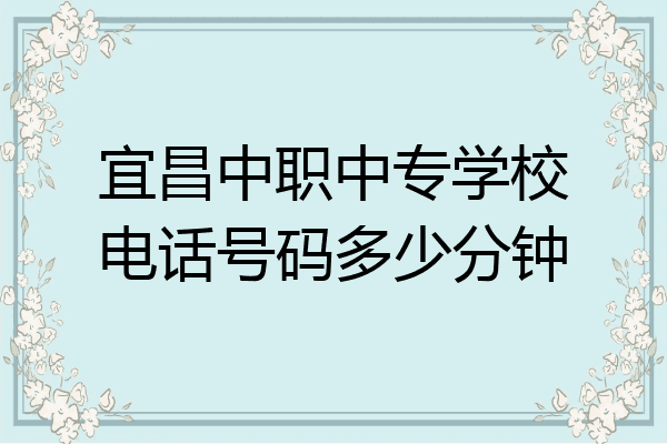 宜昌中职中专学校电话号码多少分钟