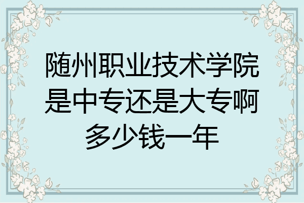随州职业技术学院是中专还是大专啊多少钱一年
