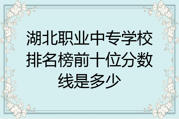 湖北职业中专学校排名榜前十位分数线是多少