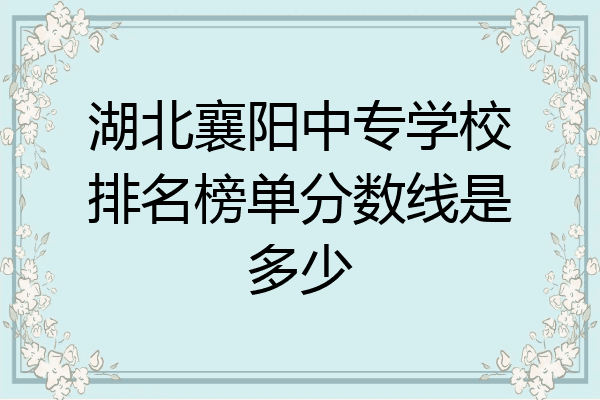 湖北襄阳中专学校排名榜单分数线是多少