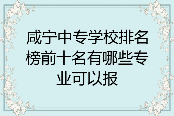 咸宁中专学校排名榜前十名有哪些专业可以报