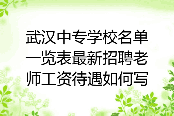 武汉中专学校名单一览表最新招聘老师工资待遇如何写