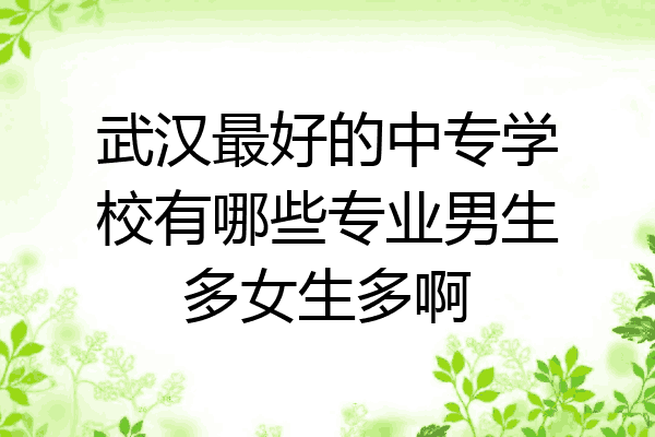 武汉最好的中专学校有哪些专业男生多女生多啊
