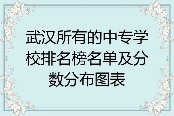 武汉所有的中专学校排名榜名单及分数分布图表
