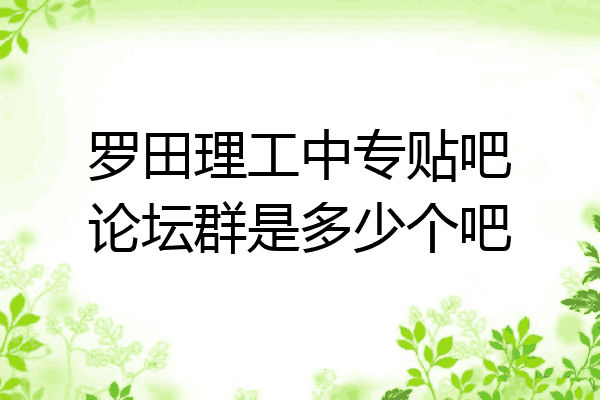 罗田理工中专贴吧论坛群是多少个吧