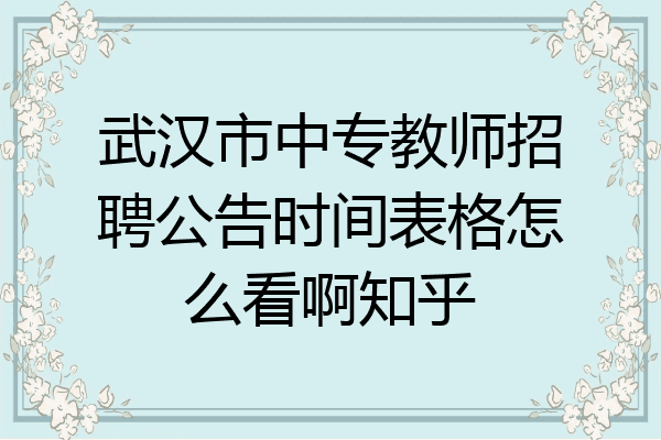 武汉市中专教师招聘公告时间表格怎么看啊知乎