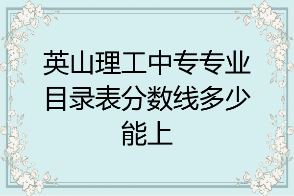 英山理工中专专业目录表分数线多少能上