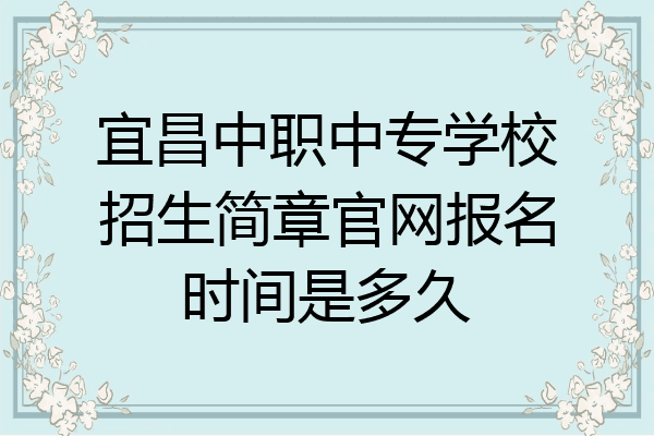 宜昌中职中专学校招生简章官网报名时间是多久
