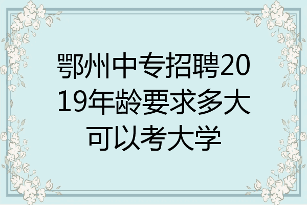 鄂州中专招聘2019年龄要求多大可以考大学