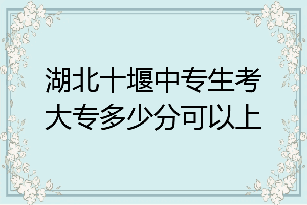 湖北十堰中专生考大专多少分可以上