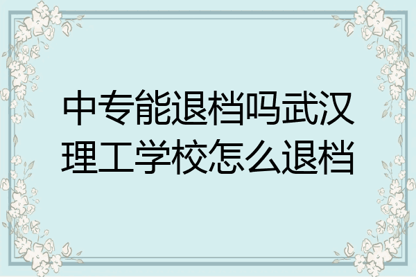中专能退档吗武汉理工学校怎么退档