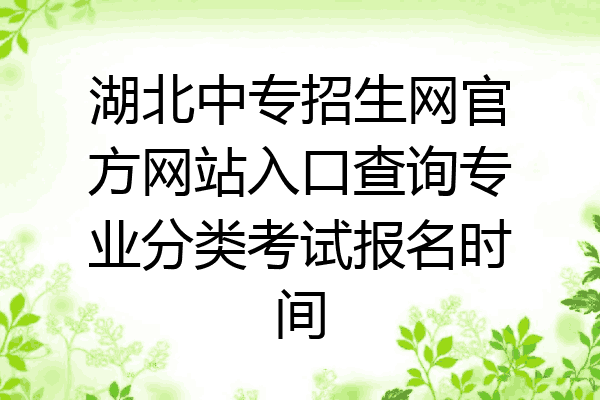 湖北中专招生网官方网站入口查询专业分类考试报名时间