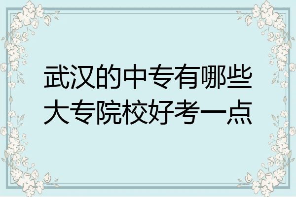 武汉的中专有哪些大专院校好考一点