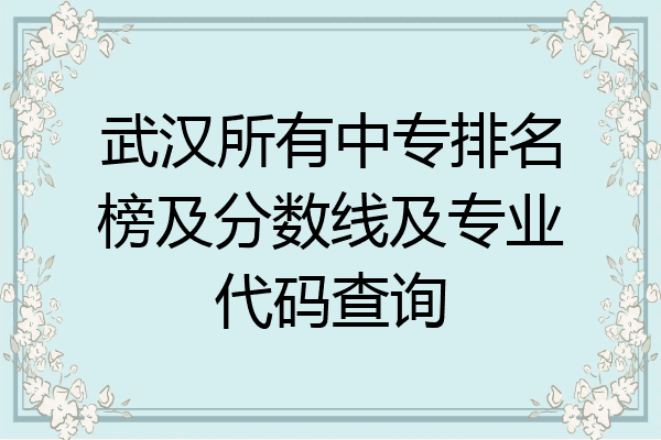 武汉所有中专排名榜及分数线及专业代码查询