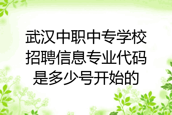 武汉中职中专学校招聘信息专业代码是多少号开始的