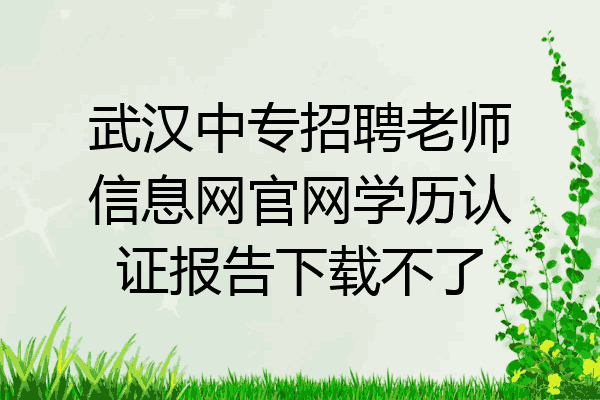 武汉中专招聘老师信息网官网学历认证报告下载不了