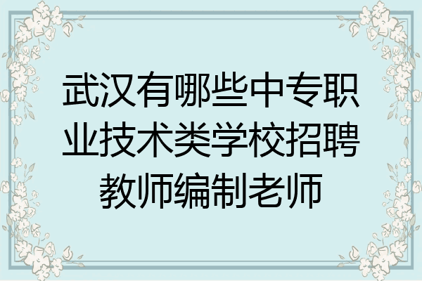 武汉有哪些中专职业技术类学校招聘教师编制老师