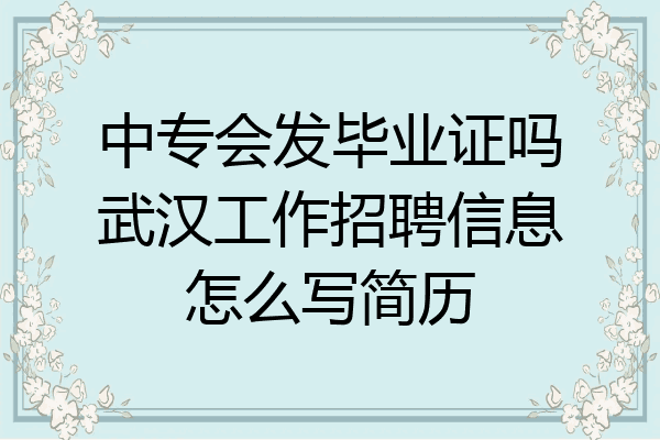 中专会发毕业证吗武汉工作招聘信息怎么写简历