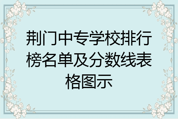 荆门中专学校排行榜名单及分数线表格图示