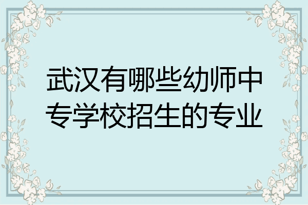 武汉有哪些幼师中专学校招生的专业
