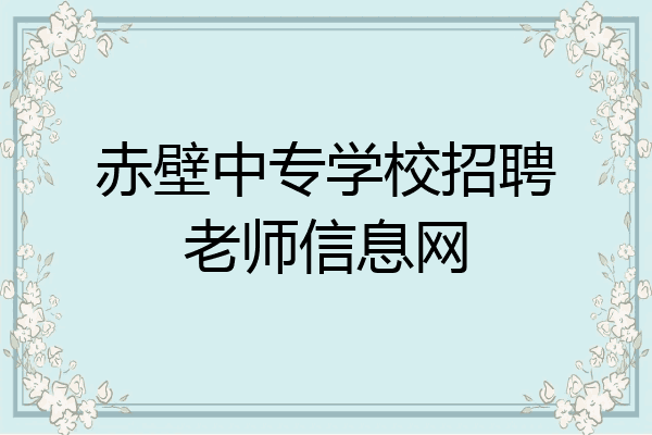 赤壁中专学校招聘老师信息网