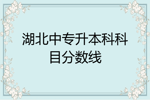 湖北中专升本科科目分数线