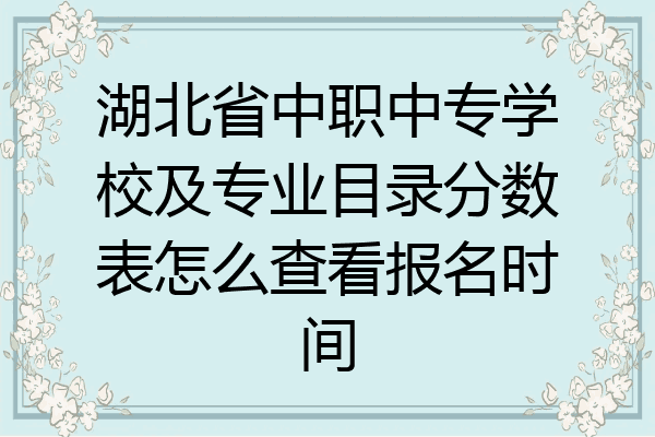 湖北省中职中专学校及专业目录分数表怎么查看报名时间