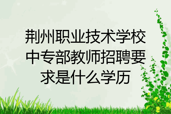 荆州职业技术学校中专部教师招聘要求是什么学历