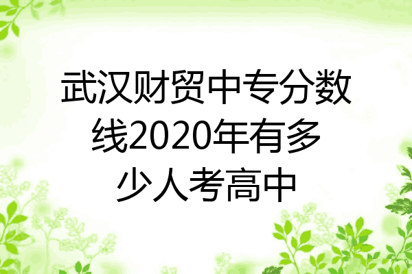 武汉财贸中专分数线2020年有多少人考高中
