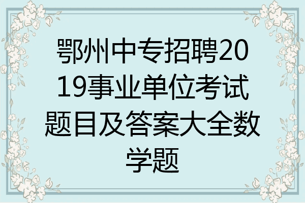 鄂州中专招聘2019事业单位考试题目及答案大全数学题