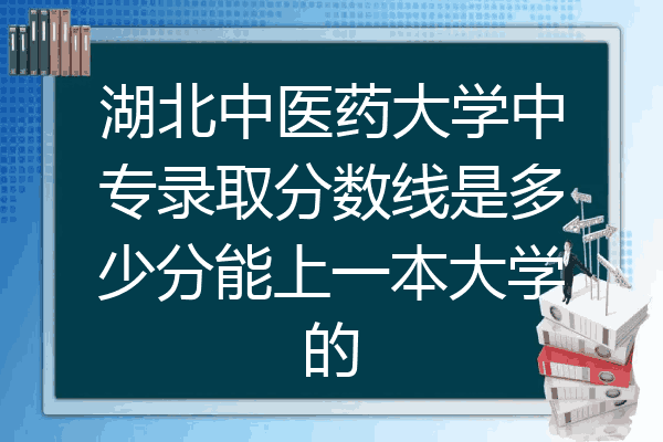 湖北中医药大学中专录取分数线是多少分能上一本大学的
