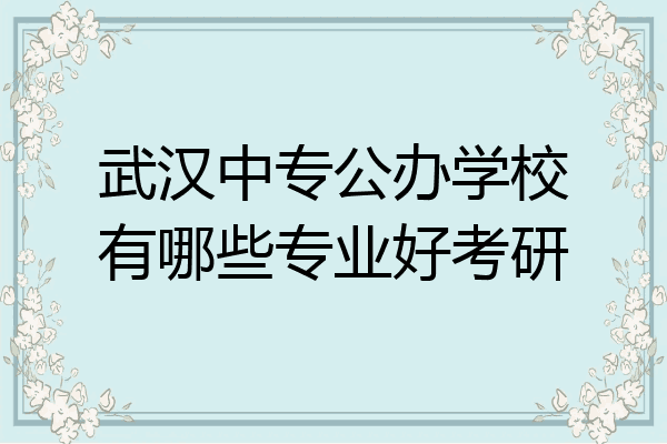 武汉中专公办学校有哪些专业好考研