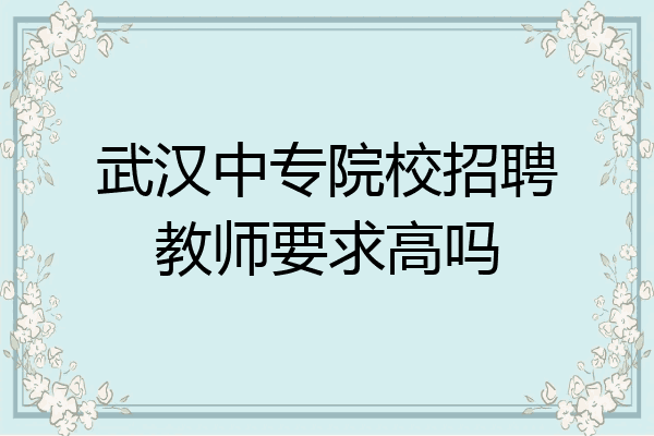 武汉中专院校招聘教师要求高吗