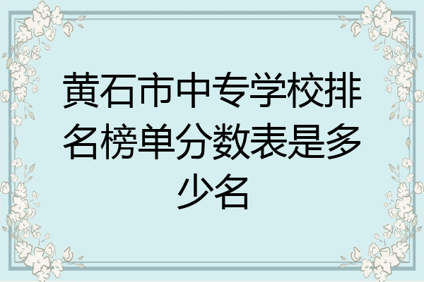 黄石市中专学校排名榜单分数表是多少名