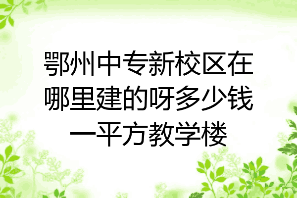 鄂州中专新校区在哪里建的呀多少钱一平方教学楼