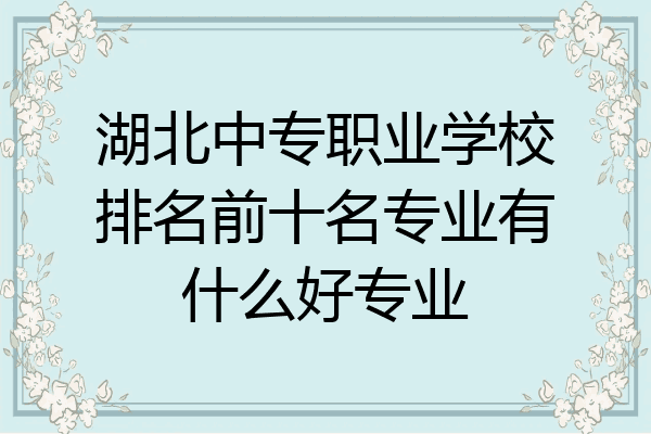 湖北中专职业学校排名前十名专业有什么好专业