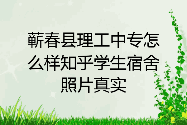 蕲春县理工中专怎么样知乎学生宿舍照片真实