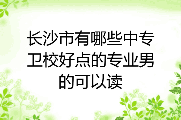 长沙市有哪些中专卫校好点的专业男的可以读