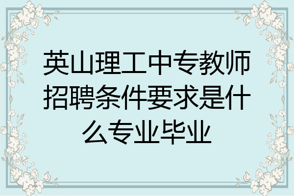英山理工中专教师招聘条件要求是什么专业毕业