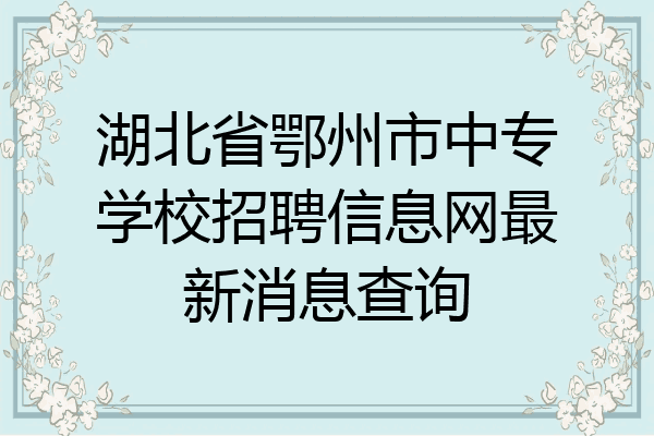 湖北省鄂州市中专学校招聘信息网最新消息查询