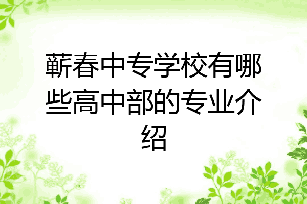 蕲春中专学校有哪些高中部的专业介绍