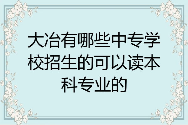 大冶有哪些中专学校招生的可以读本科专业的